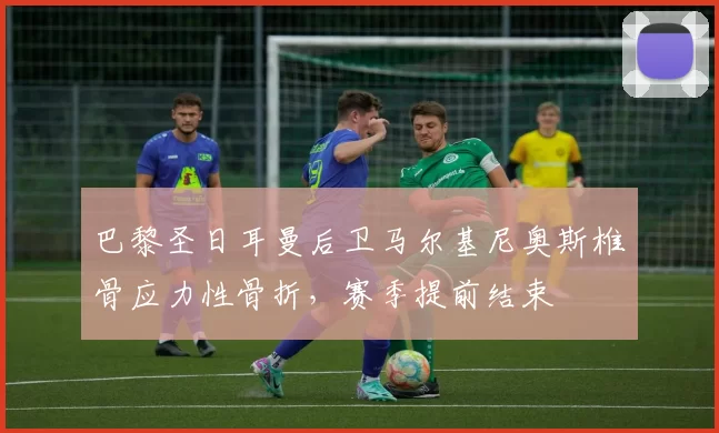 巴黎圣日耳曼后卫马尔基尼奥斯椎骨应力性骨折，赛季提前结束