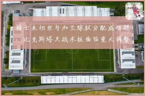 骑士米切尔与加兰球权分配成难题，比克斯塔夫战术板面临重大调整