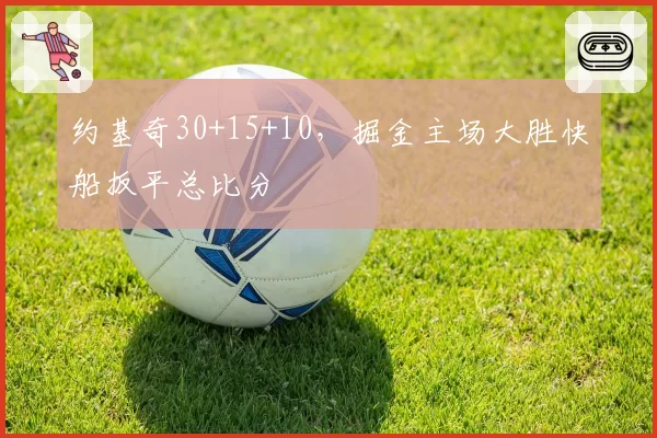 约基奇30+15+10,掘金主场大胜快船扳平总比分
