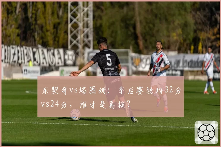 东契奇vs塔图姆:季后赛场均32分vs24分,谁才是真核?