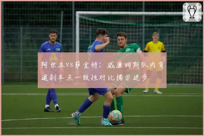 阿尔本vs萨金特：威廉姆斯队内弯道刹车点一致性对比揭示进步