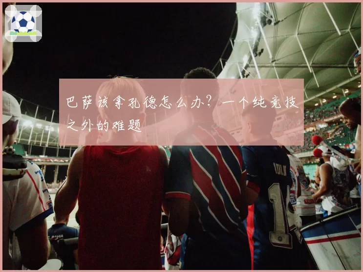 巴萨该拿孔德怎么办?一个纯竞技之外的难题