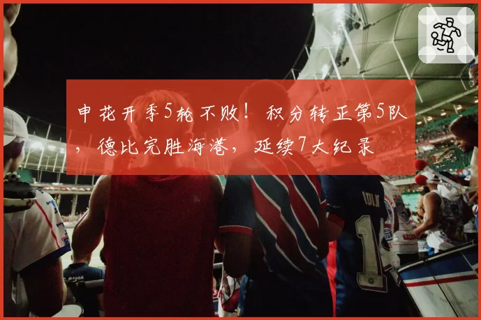 申花开季5轮不败!积分转正第5队,德比完胜海港,延续7大纪录