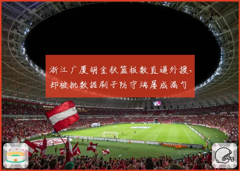 浙江广厦胡金秋篮板数直逼外援,却被批数据刷子防守端屡成漏勺