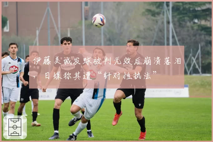伊藤美诚发球被判无效后崩溃落泪,日媒称其遭“针对性执法”