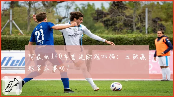 阿森纳140年首进欧冠四强：丑陋赢球算本事吗？