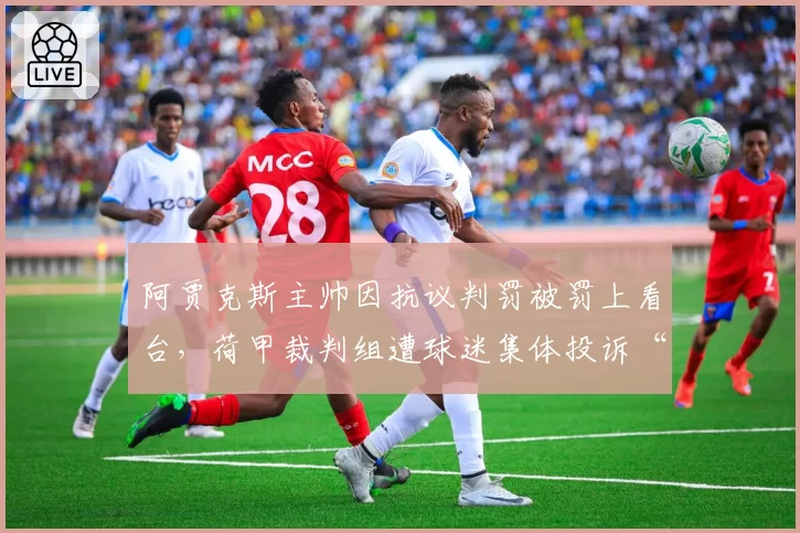 阿贾克斯主帅因抗议判罚被罚上看台，荷甲裁判组遭球迷集体投诉“专业缺失”