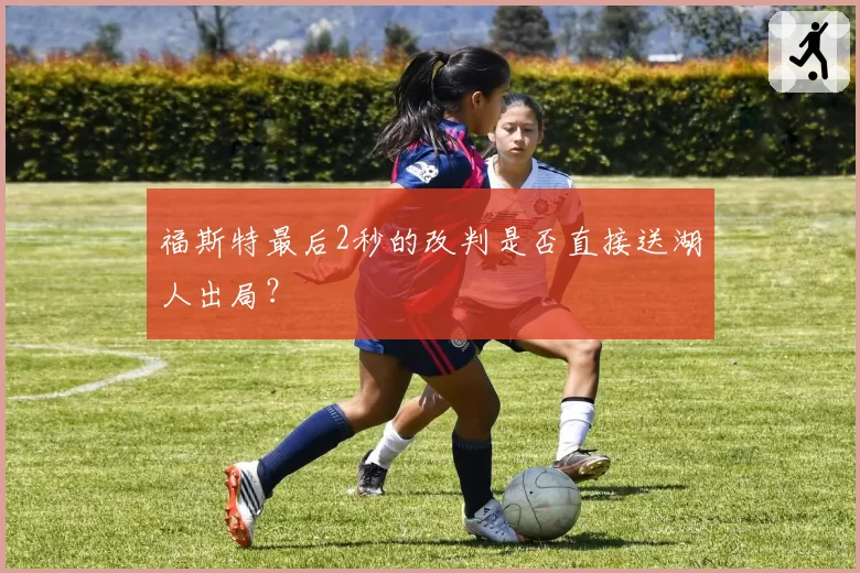 福斯特最后2秒的改判是否直接送湖人出局？