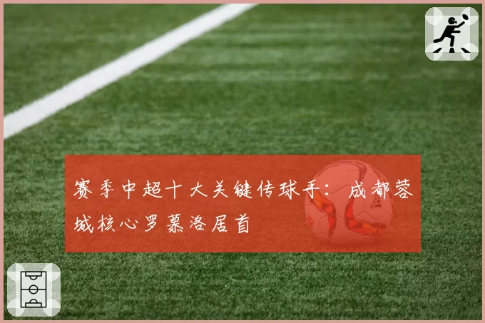 赛季中超十大关键传球手:成都蓉城核心罗慕洛居首