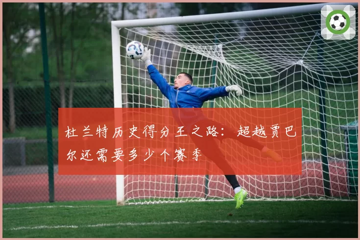 杜兰特历史得分王之路：超越贾巴尔还需要多少个赛季