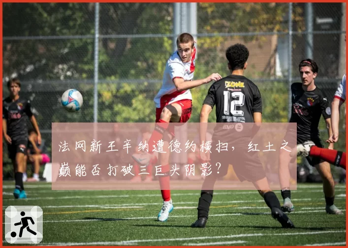 法网新王辛纳遭德约横扫,红土之巅能否打破三巨头阴影?