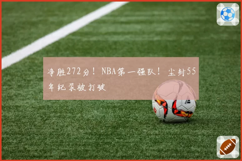 净胜272分！NBA第一强队！尘封55年纪录被打破