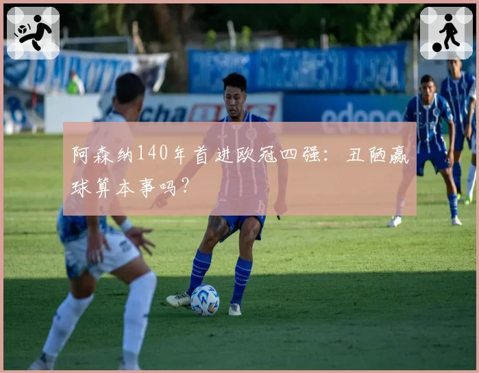 阿森纳140年首进欧冠四强：丑陋赢球算本事吗？