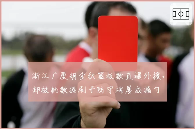 浙江广厦胡金秋篮板数直逼外援,却被批数据刷子防守端屡成漏勺