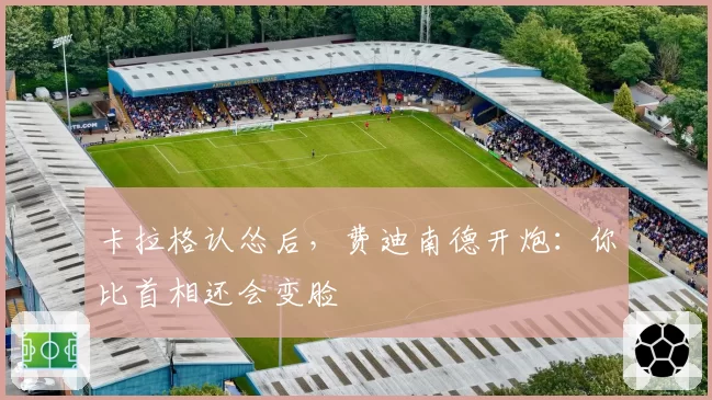卡拉格认怂后,费迪南德开炮:你比首相还会变脸