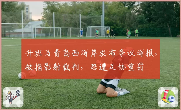 升班马青岛西海岸发布争议海报，被指影射裁判，恐遭足协重罚