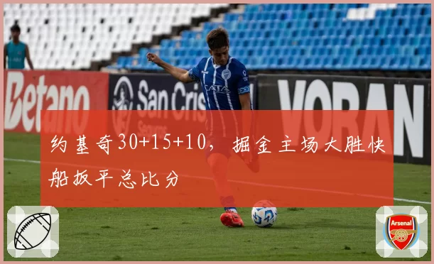 约基奇30+15+10,掘金主场大胜快船扳平总比分